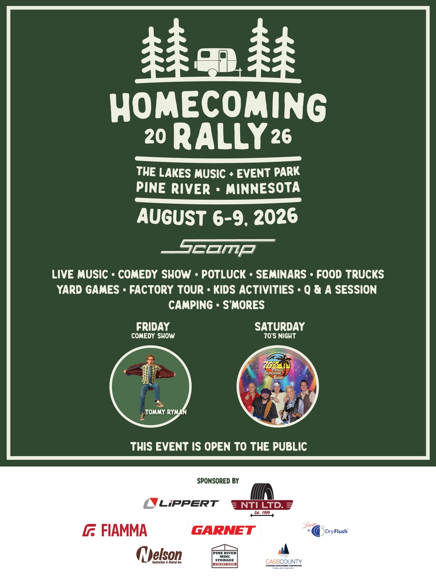SAVE THE DATE!
Join us August 6–9 for the 2026 Scamp Homecoming Rally at Lakes Music & Events Park in Pine River, Minnesota!
Whether you’re a longtime Scamp owner, thinking about purchasing your first Scamp, or just looking for a fun weekend event, we’d love to have you.
Admission is FREE to the public—you only need to reserve a site if you’d like to camp for the weekend.
Enjoy:
• Tour the Scamp Factory
• Comedy show featuring NBC’s Last Comic Standing Semi-Finalist, Tommy Ryman
• 70’s night with live music from The 70’s Magic Sunshine Band
• Food trucks and local brews from Rendezvous Brewing
• Seminars and Q&A sessions
• Games, activities, and family fun
• Hundreds of Scamp trailers from across the country
Come experience the Scamp community, meet fellow adventurers, and see why so many people call Scamp home.
Reserve your campsite here:
https://store.scamptrailers.com/scamp-rally-sites
Thank you to our 2026 Homecoming Rally sponsors:
NTI | Lippert | Garnet Instruments | Nelson Sanitation & Rental Inc | Fiamma | Dry Flush | Pine River Mini Storage | Cass County EDC